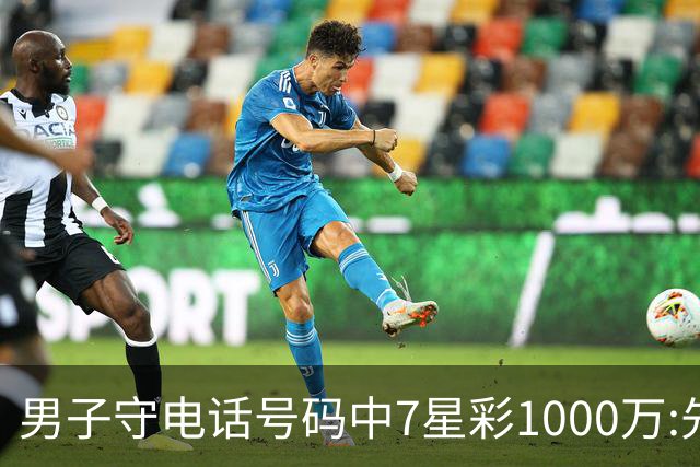 男子守电话号码中7星彩1000万:先改善生活条件